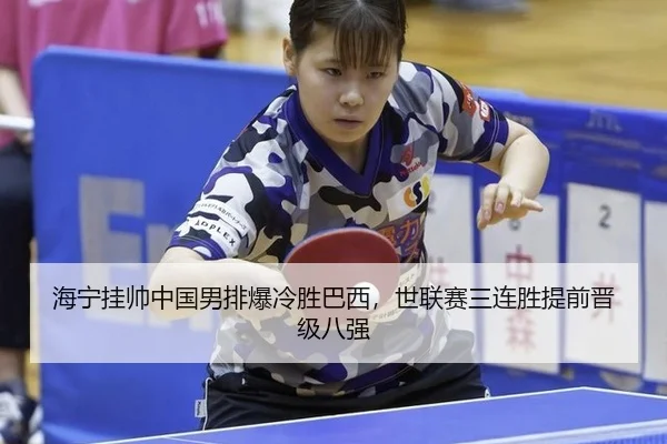 海宁挂帅中国男排爆冷胜巴西，世联赛三连胜提前晋级八强